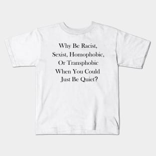 Why Be Racist, Sexist, Homophobic, or Transphobic When You Could Just Be Quiet? Kids T-Shirt